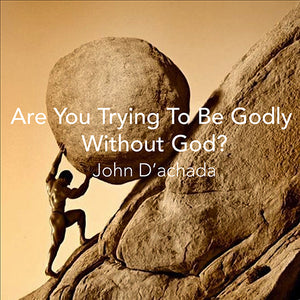 ARE YOU TRYING TO BE GODLY WITHOUT GOD?